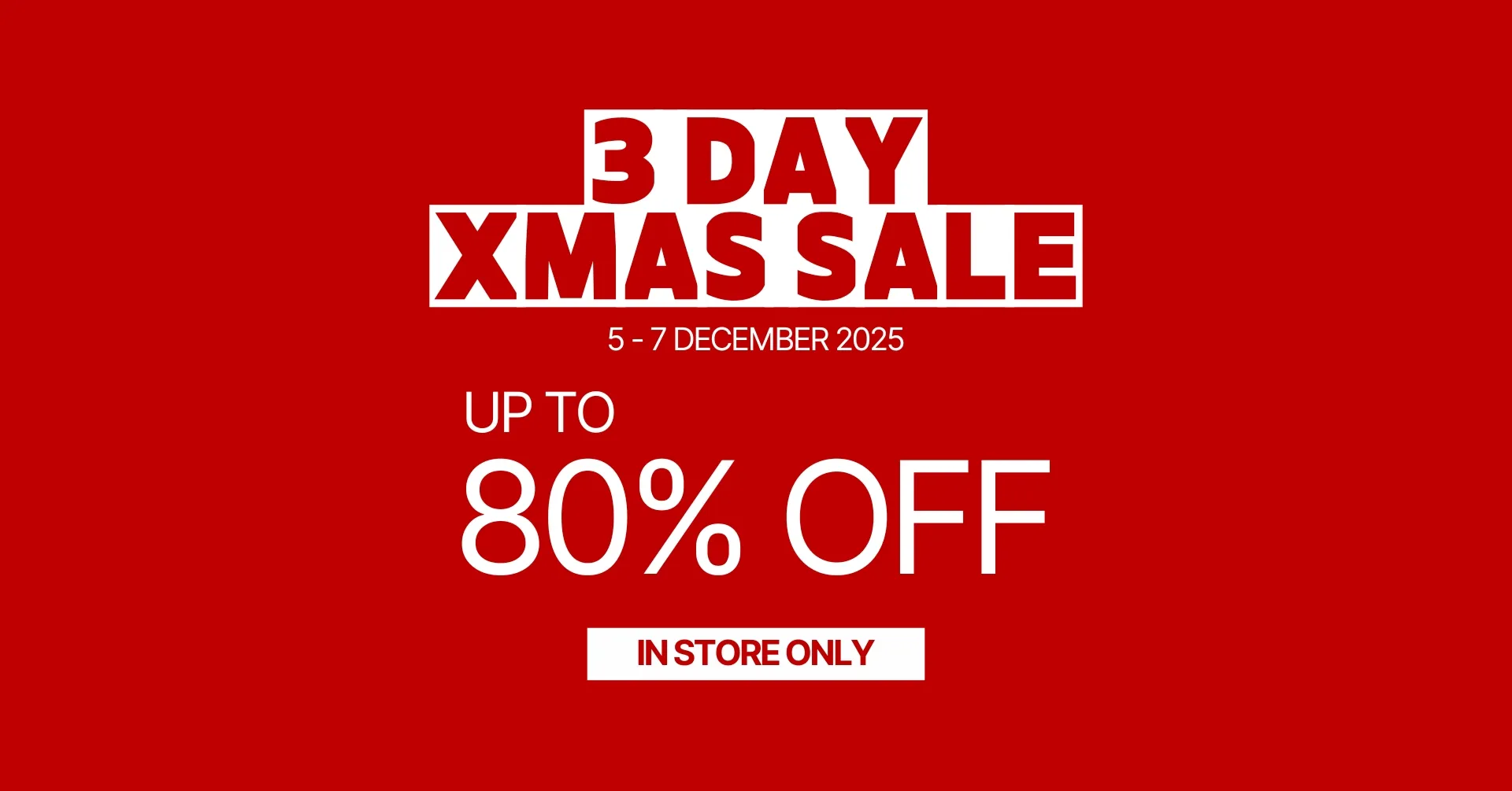 3 Day Xmas Sale - Up To 80% Off (Instore Only)